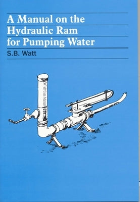 A Manual on the Hydraulic Ram for Pumping Water by Watt, Simon