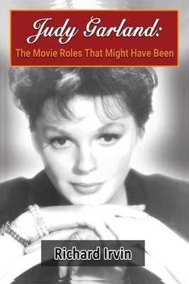 Judy Garland: The Movie Roles That Might Have Been by Irvin, Richard