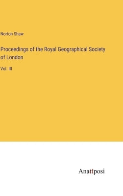 Proceedings of the Royal Geographical Society of London: Vol. III by Shaw, Norton