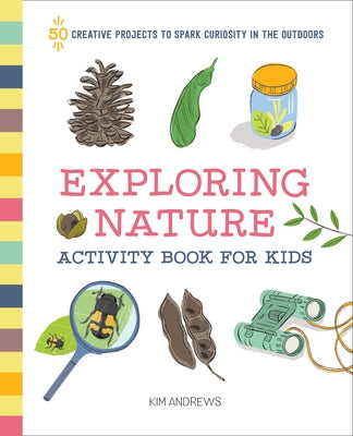 Exploring Nature Activity Book for Kids: 50 Creative Projects to Spark Curiosity in the Outdoors by Andrews, Kim