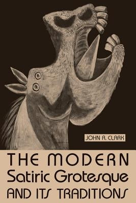 The Modern Satiric Grotesque and Its Traditions by Clark, John R.