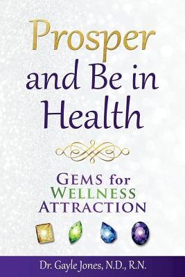 Prosper and Be in Health: GEMS for Wellness Attraction by Jones, N. D. R. N. Gayle