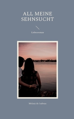 All meine Sehnsucht: Liebesroman by de Isabeau, Melany