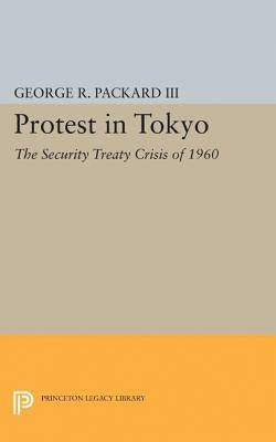 Protest in Tokyo: The Security Treaty Crisis of 1960 by Packard, George R.