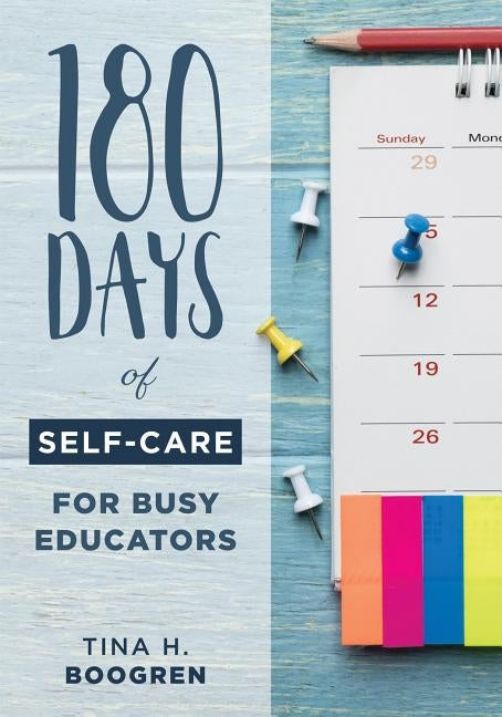 180 Days of Self-Care for Busy Educators: (A 36-Week Plan of Low-Cost Self-Care for Teachers and Educators) by Boogren, Tina H.