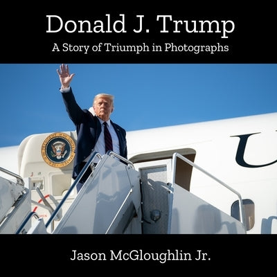 Donald J. Trump: A Story of Triumph In Photographs (Book 2) by McGloughlin, Jason, Jr.