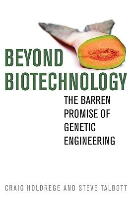 Beyond Biotechnology: The Barren Promise of Genetic Engineering by Holdrege, Craig