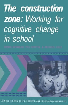The Construction Zone: Working for Cognitive Change in School by Newman, Denis