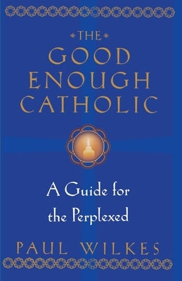 The Good Enough Catholic: A Guide for the Perplexed by Wilkes, Paul