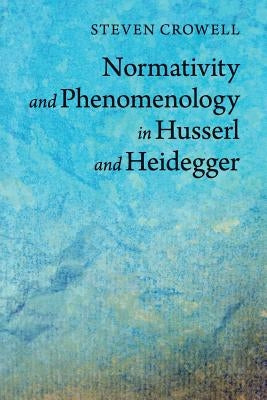 Normativity and Phenomenology in Husserl and Heidegger by Crowell, Steven