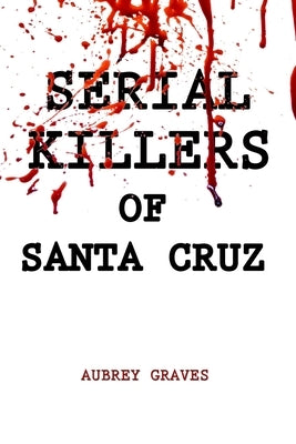 Serial Killers of Santa Cruz by Graves, Aubrey
