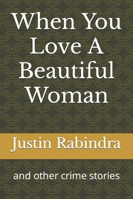 When You Love A Beautiful Woman: and other crime stories by Rabindra, Justin