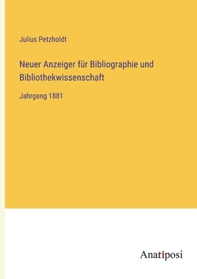 Neuer Anzeiger für Bibliographie und Bibliothekwissenschaft: Jahrgang 1881 by Petzholdt, Julius