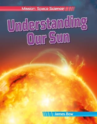 Understanding Our Sun by Bow, James