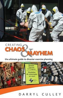 Creating Chaos and Mayhem: The ultimate guide to disaster exercises by Culley, Darryl R.