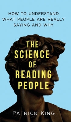 The Science of Reading People: How to Understand What People Are Really Saying and Why by King, Patrick