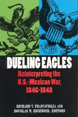 Dueling Eagles: Reinterpreting the Mexican-U.S. War, 1846-1848 by Francaviglia, Richard