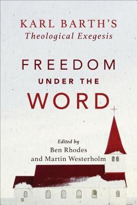 Freedom Under the Word: Karl Barth's Theological Exegesis by Westerholm, Martin