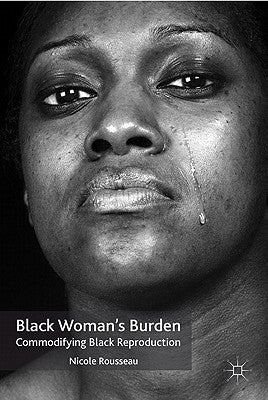 Black Woman's Burden: Commodifying Black Reproduction by Rousseau, N.