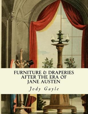 Furniture and Draperies After the Era of Jane Austen: Ackermann's Repository of Arts by Gayle, Jody