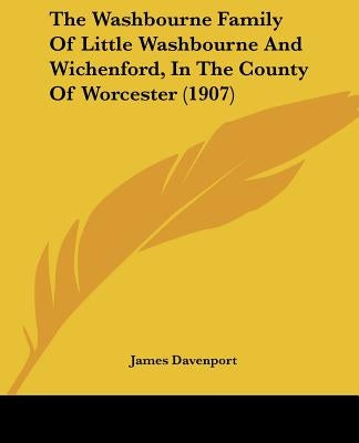 The Washbourne Family of Little Washbourne and Wichenford, in the County of Worcester (1907) by Davenport, James