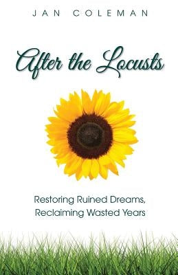After the Locusts: Restoring Ruined Dreams Reclaiming Wasted Years by Coleman, Jan