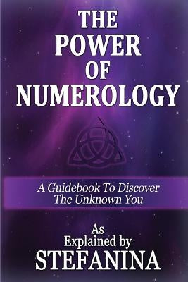 The Power of Numerology: A Guidebook to Discover the Unknown You by Stefanina