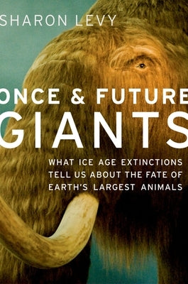 Once & Future Giants: What Ice Age Extinctions Tell Us about the Fate of Earth's Largest Animals by Levy, Sharon