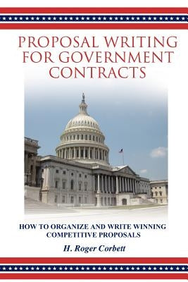 Proposal Writing for Government Contracts: How to Organize and Write Winning Competitive Proposals by Corbett, H. Roger