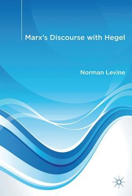 Marx's Discourse with Hegel by Levine, N.