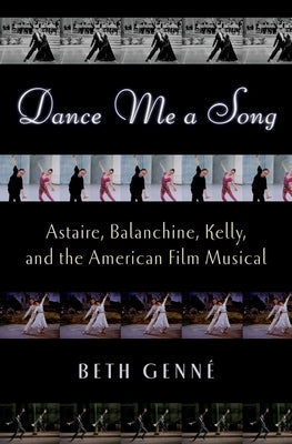 Dance Me a Song: Astaire, Balanchine, Kelly, and the American Film Musical by Genn&#233;, Beth