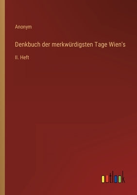 Denkbuch der merkwürdigsten Tage Wien's: II. Heft by Anonym