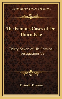 The Famous Cases of Dr. Thorndyke: Thirty-Seven of His Criminal Investigations V2 by Freeman, R. Austin