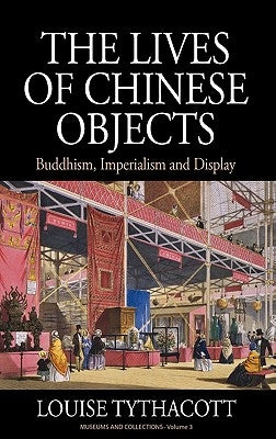 The Lives of Chinese Objects: Buddhism, Imperialism and Display by Tythacott, Louise