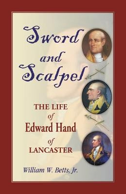 Sword and Scalpel: The Life of Edward Hand of Lancaster by Betts, William W., Jr.