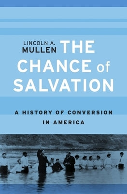 The Chance of Salvation: A History of Conversion in America by Mullen, Lincoln A.