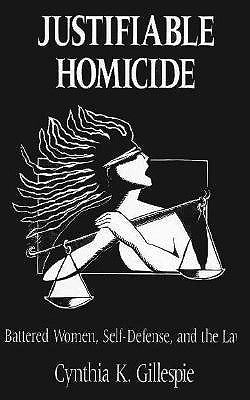Justifiable Homicide: Battered Women, Self-Defense and the Law by Gillespie, Cynthia K.