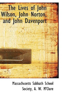 The Lives of John Wilson, John Norton, and John Davenport by Society, Massachusetts Sabbath School