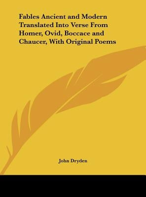 Fables Ancient and Modern Translated Into Verse from Homer, Ovid, Boccace and Chaucer, with Original Poems by Dryden, John