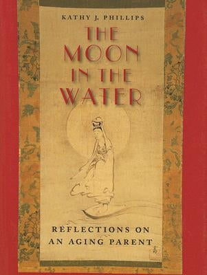 The Moon in the Water: Reflections on an Aging Parent by Phillips, Kathy J.