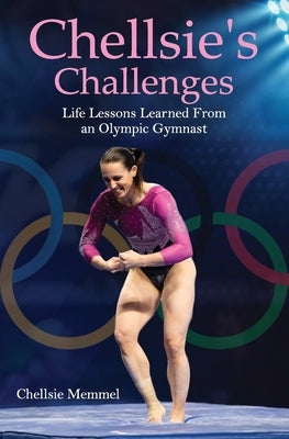 Chellsie's Challenges: Life Lessons Learned From an Olympic Gymnast by Memmel, Chellsie