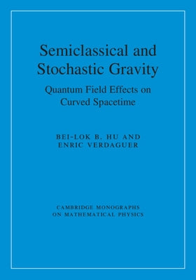 Semiclassical and Stochastic Gravity: Quantum Field Effects on Curved Spacetime by Hu, Bei-Lok B.