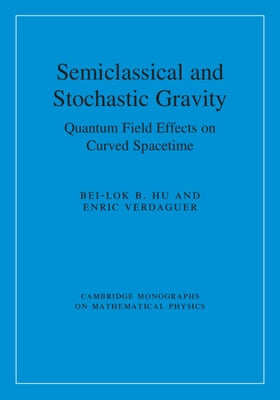 Semiclassical and Stochastic Gravity: Quantum Field Effects on Curved Spacetime by Hu, Bei-Lok B.