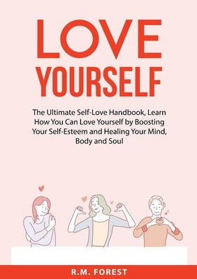 Love Yourself: The Ultimate Self-Love Handbook, Learn How You Can Love Yourself by Boosting Your Self-Esteem and Healing Your Mind, B by Forest, R. M.