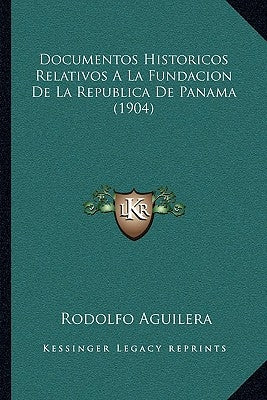 Documentos Historicos Relativos A La Fundacion De La Republica De Panama (1904) by Aguilera, Rodolfo