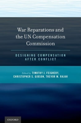 War Reparations and the Un Compensation Commission: Designing Compensation After Conflict by Feighery, Timothy J.