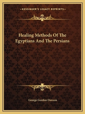 Healing Methods Of The Egyptians And The Persians by Dawson, George Gordon