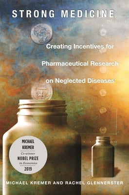 Strong Medicine: Creating Incentives for Pharmaceutical Research on Neglected Diseases by Kremer, Michael