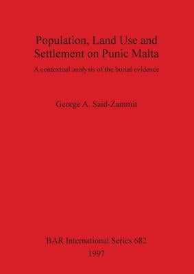 Population, Land Use and Settlement on Punic Malta: A contextual analysis of the burial evidence by Said-Zammit, George A.