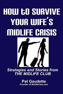 How To Survive Your Wife's Midlife Crisis: Strategies and Stories from The Midlife Club by Gaudette, Pat